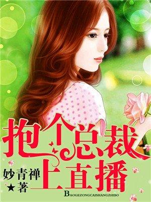 抱个总裁上直播免费阅读漫画下拉式漫画版