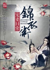 锦衣卫宠妻日常圆房兼容