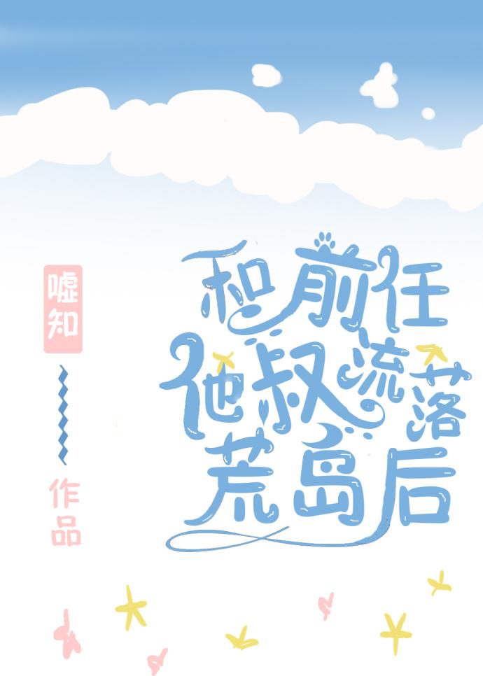 和前任的叔叔流落荒岛